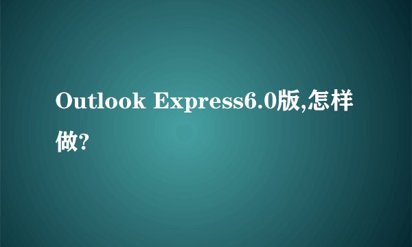Outlook Express6.0版,怎样做?