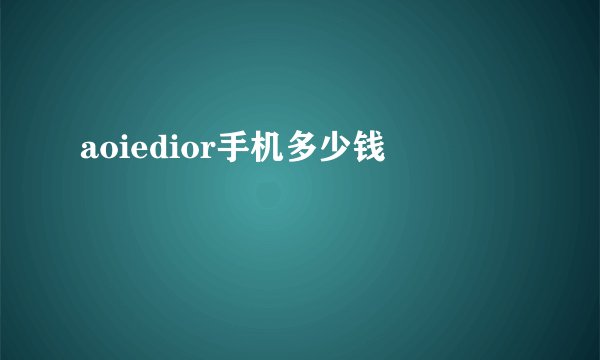 aoiedior手机多少钱