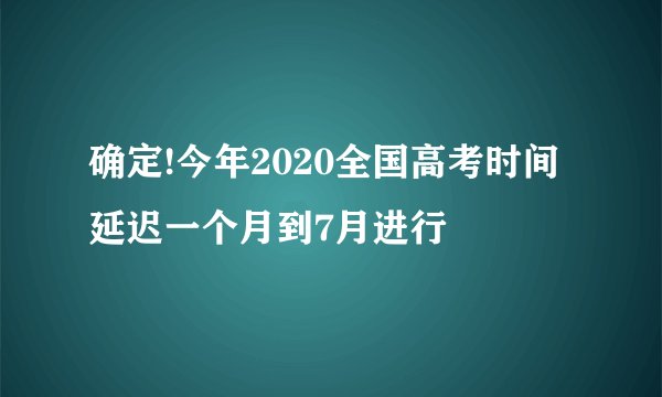 确定!今年2020全国高考时间延迟一个月到7月进行