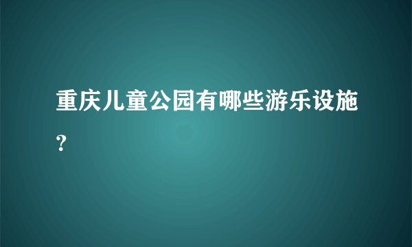 重庆儿童公园有哪些游乐设施？