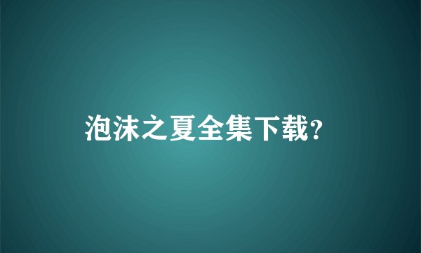 泡沫之夏全集下载？
