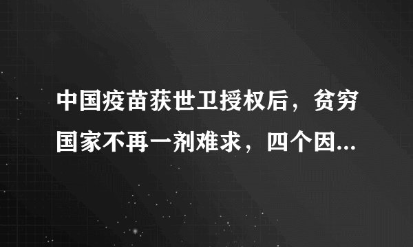 中国疫苗获世卫授权后，贫穷国家不再一剂难求，四个因素非常有利