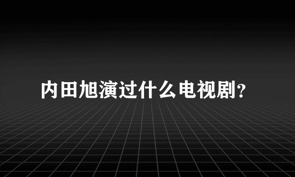 内田旭演过什么电视剧？
