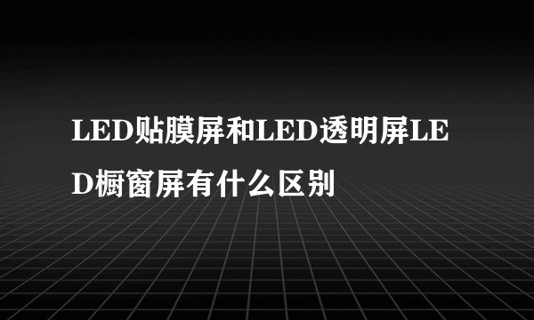 LED贴膜屏和LED透明屏LED橱窗屏有什么区别