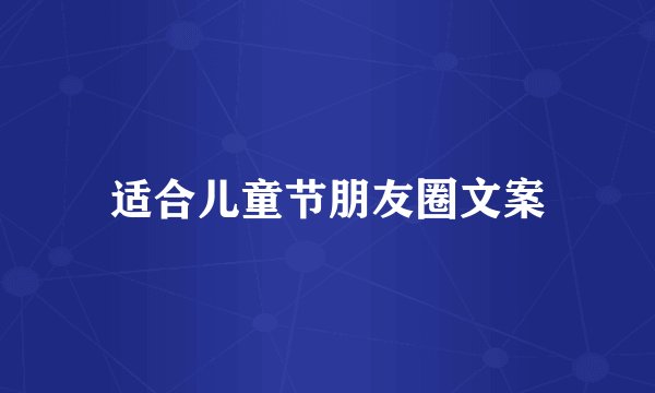 适合儿童节朋友圈文案