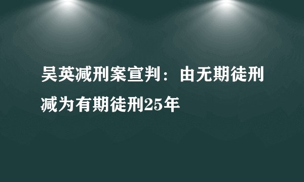 吴英减刑案宣判：由无期徒刑减为有期徒刑25年