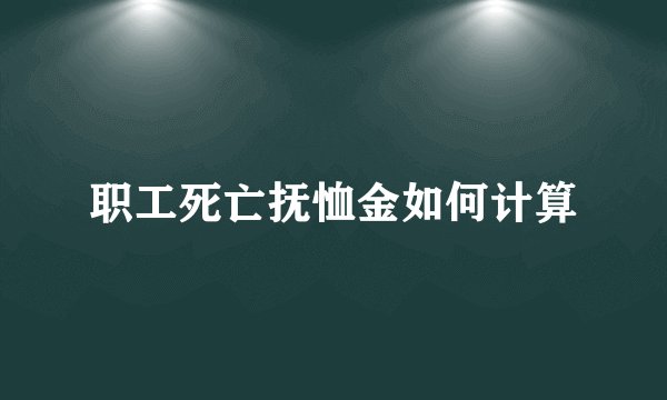 职工死亡抚恤金如何计算