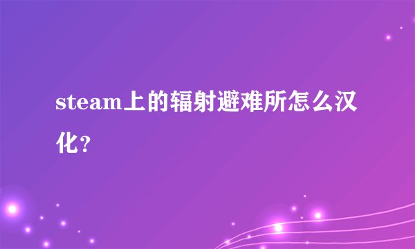 steam上的辐射避难所怎么汉化？