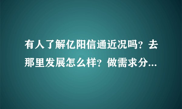 有人了解亿阳信通近况吗？去那里发展怎么样？做需求分析有前途吗？