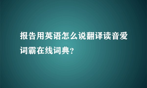 报告用英语怎么说翻译读音爱词霸在线词典？