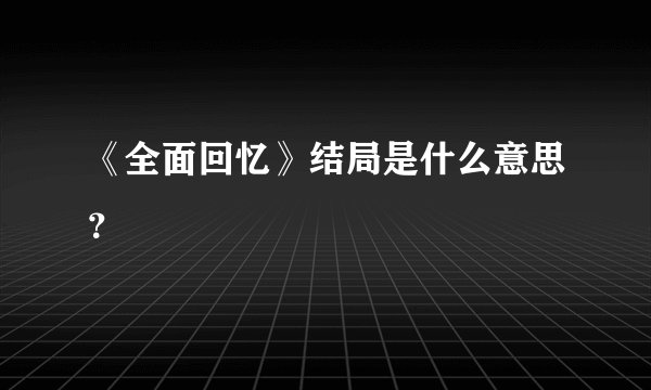 《全面回忆》结局是什么意思？