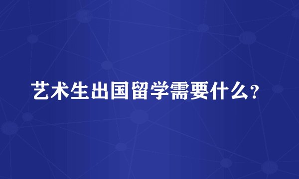 艺术生出国留学需要什么？
