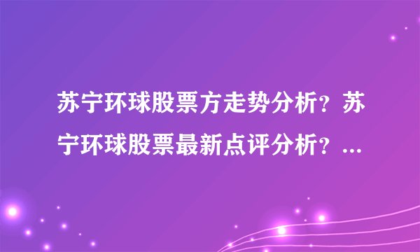 苏宁环球股票方走势分析？苏宁环球股票最新点评分析？苏宁环球股票官方消息？