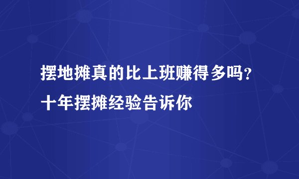 摆地摊真的比上班赚得多吗？十年摆摊经验告诉你