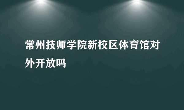 常州技师学院新校区体育馆对外开放吗