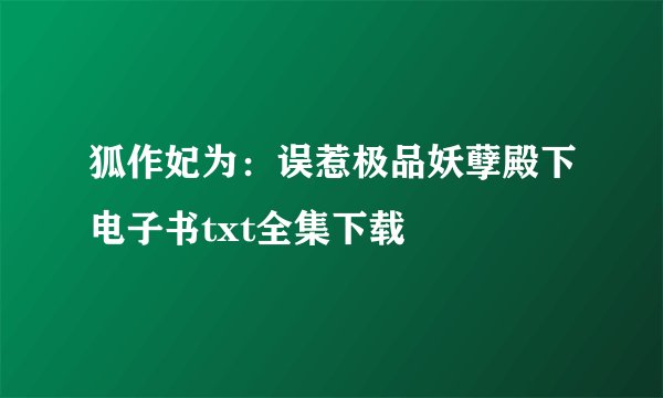 狐作妃为：误惹极品妖孽殿下电子书txt全集下载
