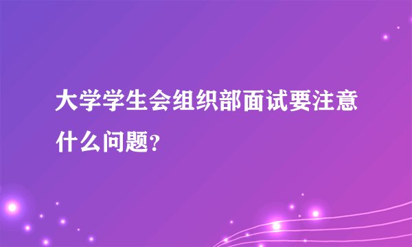 大学学生会组织部面试要注意什么问题？