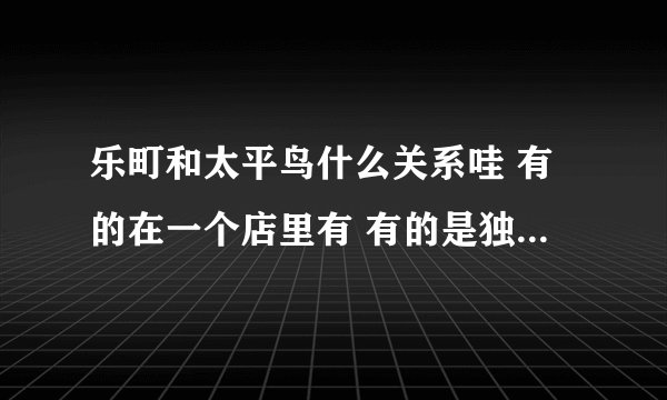 乐町和太平鸟什么关系哇 有的在一个店里有 有的是独立的店铺阿
