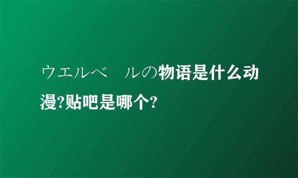 ウエルベールの物语是什么动漫?贴吧是哪个?