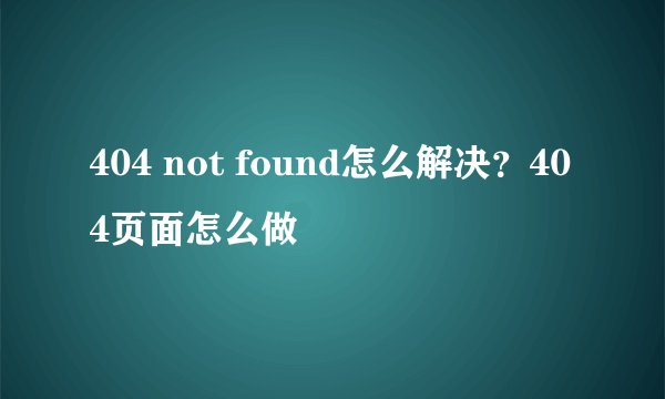 404 not found怎么解决？404页面怎么做