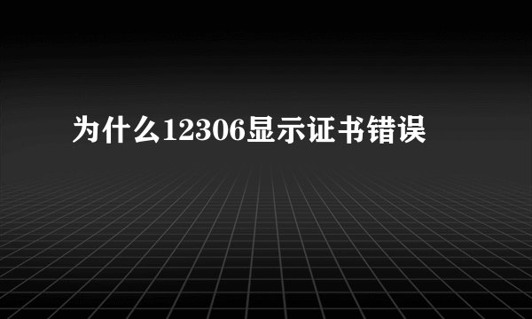 为什么12306显示证书错误