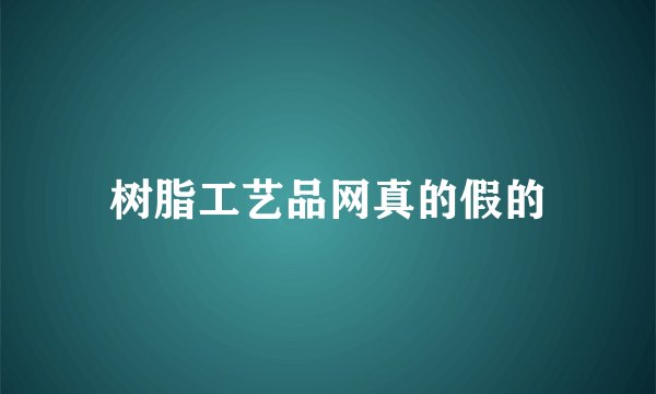 树脂工艺品网真的假的
