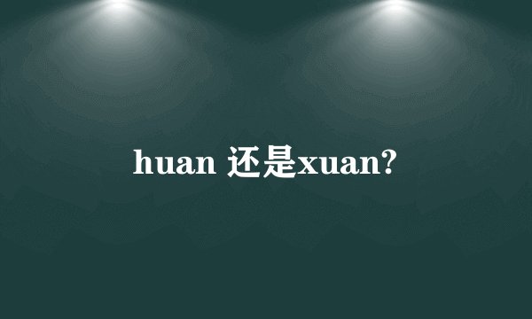 huan 还是xuan?
