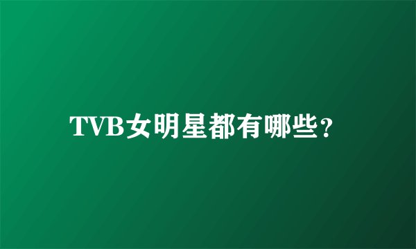 TVB女明星都有哪些？