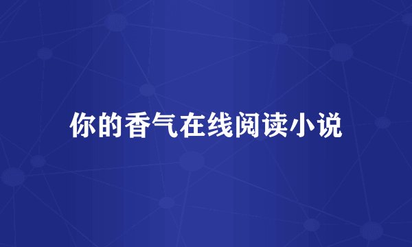 你的香气在线阅读小说