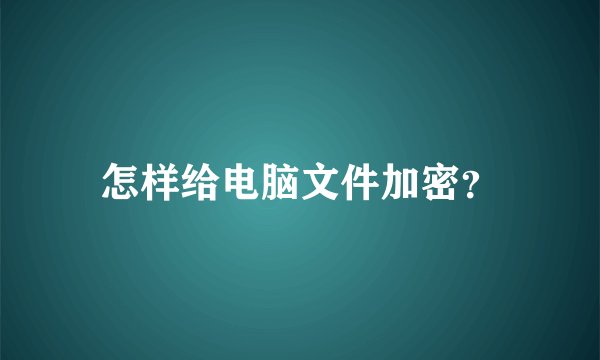 怎样给电脑文件加密？
