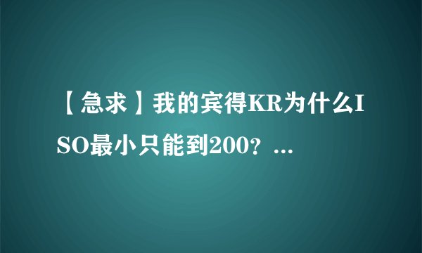 【急求】我的宾得KR为什么ISO最小只能到200？怎么能调到100呢?