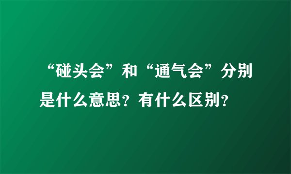 “碰头会”和“通气会”分别是什么意思？有什么区别？