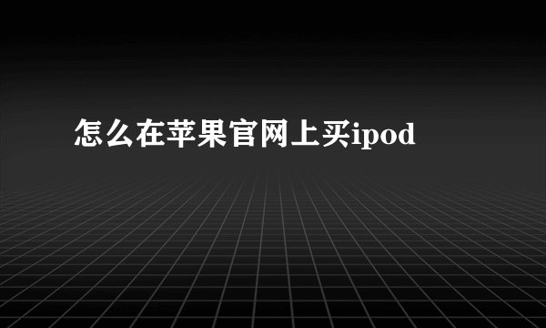 怎么在苹果官网上买ipod
