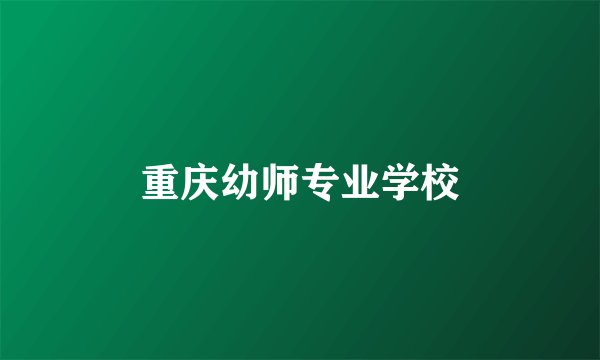 重庆幼师专业学校