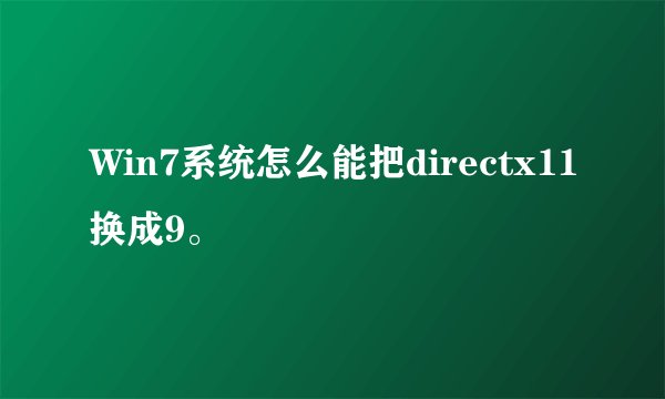 Win7系统怎么能把directx11换成9。