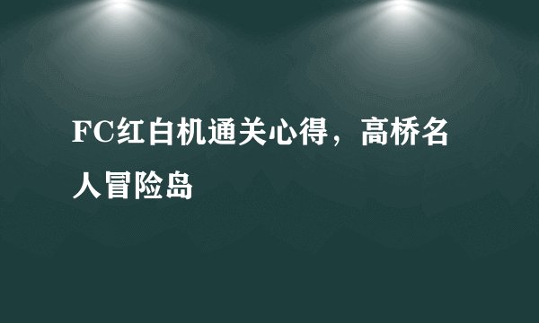 FC红白机通关心得，高桥名人冒险岛
