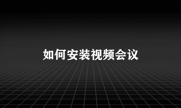 如何安装视频会议