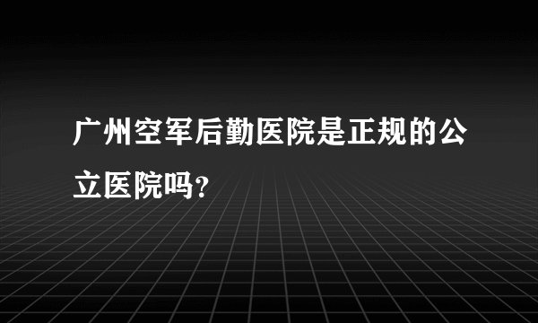 广州空军后勤医院是正规的公立医院吗？