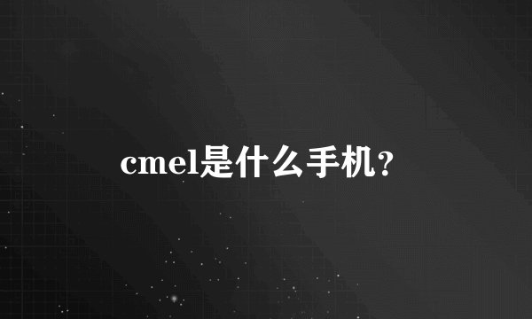 cmel是什么手机？