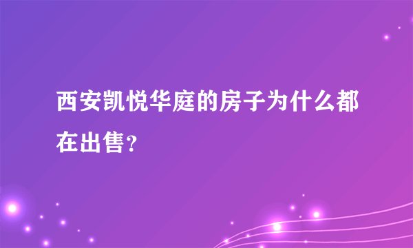 西安凯悦华庭的房子为什么都在出售？