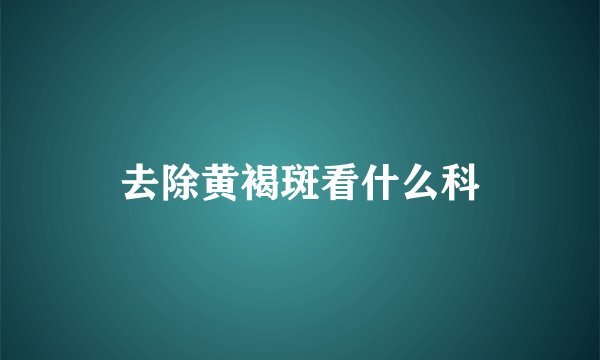 去除黄褐斑看什么科