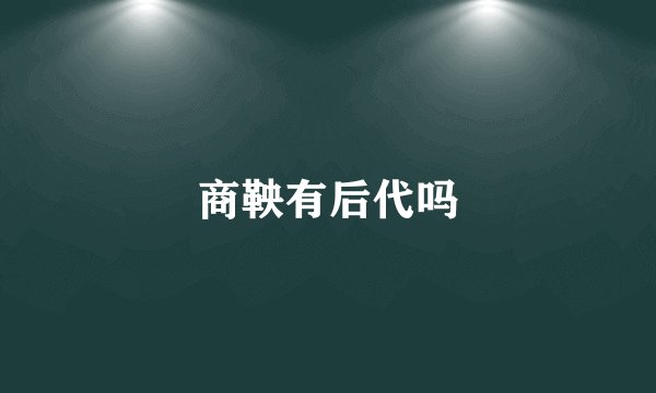 商鞅有后代吗
