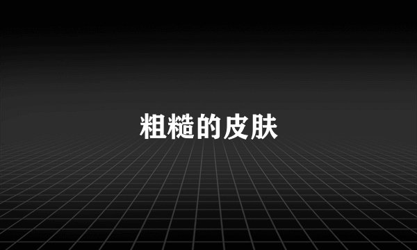 粗糙的皮肤
