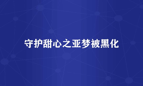 守护甜心之亚梦被黑化