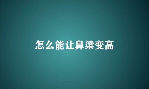 怎么能让鼻梁变高