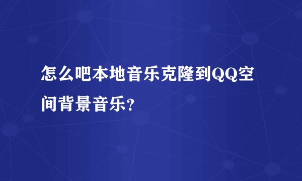 怎么吧本地音乐克隆到QQ空间背景音乐？
