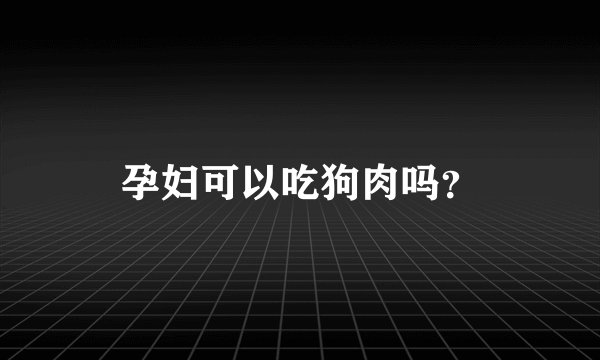 孕妇可以吃狗肉吗？