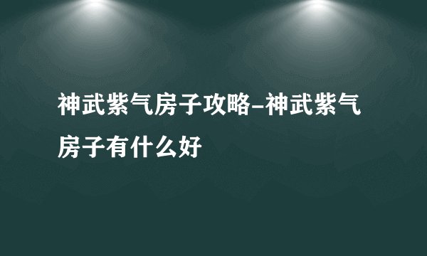 神武紫气房子攻略-神武紫气房子有什么好