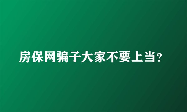 房保网骗子大家不要上当？