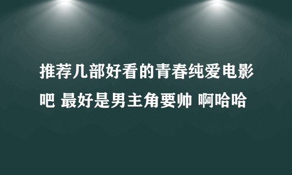 推荐几部好看的青春纯爱电影吧 最好是男主角要帅 啊哈哈